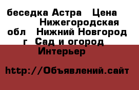 беседка Астра › Цена ­ 8 000 - Нижегородская обл., Нижний Новгород г. Сад и огород » Интерьер   